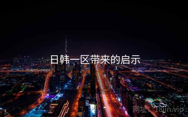 日韩一区带来的启示 日韩一区带来的启示