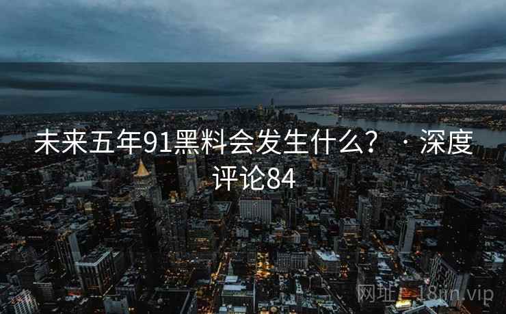 未来五年91抖阴会发生什么？ · 深度评论84
