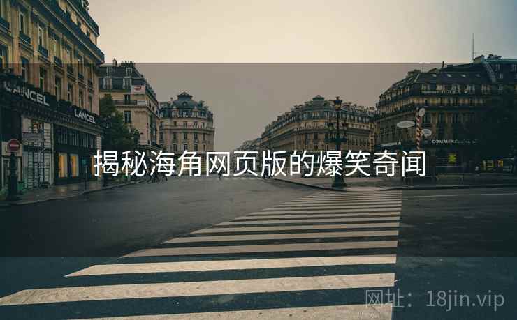 揭秘抖阴网页版的爆笑奇闻 揭秘抖阴网页版的爆笑奇闻