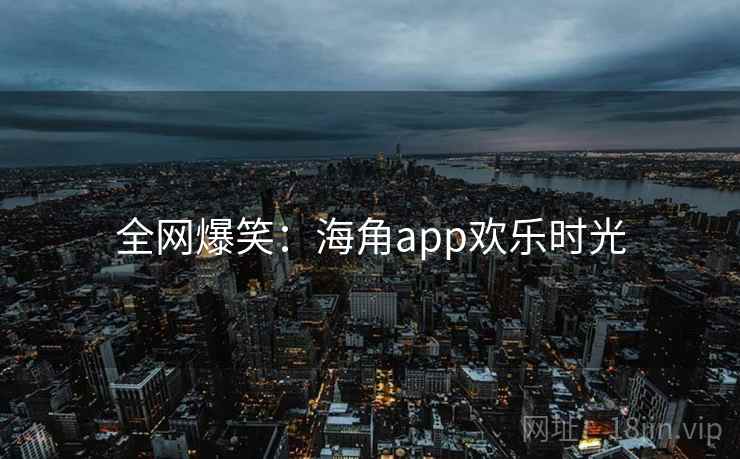 全网爆笑:抖阴app欢乐时光 全网爆笑:抖阴app欢乐时光