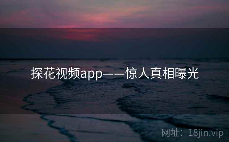 抖阴视频app——惊人真相曝光